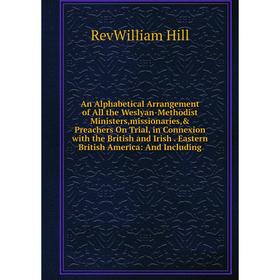 

Книга An Alphabetical Arrangement of All the Weslyan-Methodist Ministers,missionaries, Preachers On Trial, in Connexion with the British and Irish. E