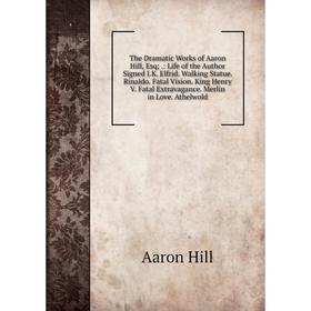 

Книга The Dramatic Works of Aaron Hill, Esq;.