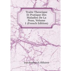 

Книга Traite Theorique Et Pratique Des Maladies De La Peau, Volume 1 (French Edition). Jean Baptiste S. Hillairet