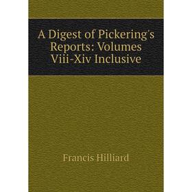 

Книга A Digest of Pickering's Reports: Volumes Viii-Xiv Inclusive. Hilliard Francis