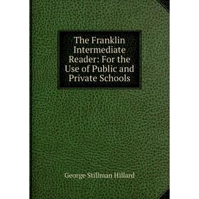

Книга The Franklin Intermediate Reader: For the Use of Public and Private Schools. Hillard George Stillman