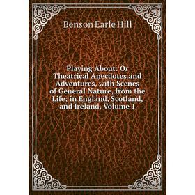 

Книга Playing About: Or Theatrical Anecdotes and Adventures, with Scenes of General Nature, from the Life; in England, Scotland, and Ireland, Volume 1