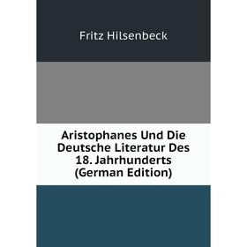 

Книга Aristophanes Und Die Deutsche Literatur Des 18. Jahrhunderts (German Edition). Fritz Hilsenbeck