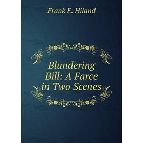 

Книга Blundering Bill: A Farce in Two Scenes. Frank E. Hiland