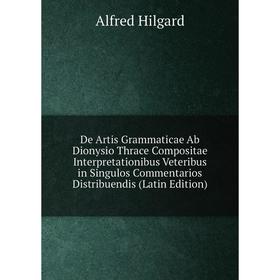 

Книга De Artis Grammaticae Ab Dionysio Thrace Compositae Interpretationibus Veteribus in Singulos Commentarios Distribuendis (Latin Edition). Alfred H