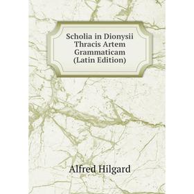 

Книга Scholia in Dionysii Thracis Artem Grammaticam (Latin Edition). Alfred Hilgard