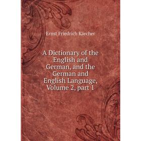 

Книга A Dictionary of the English and German, and the German and English Language, Volume 2, part 1. Ernst Friedrich Kärcher