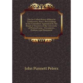 

Книга The So-Called Peters-Hilprecht Controversy: Part I. Proceedings of the Committee Appointed by the Board of Trustees of the University of Pennsyl