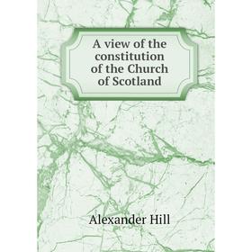 

Книга A view of the constitution of the Church of Scotland. Alexander Hill