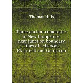 

Книга Three ancient cemeteries in New Hampshire, near junction boundary lines of Lebanon, Plainfield and Grantham. Thomas Hills