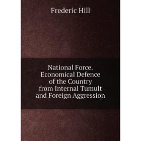 

Книга National ForceEconomical Defence of the country from Internal Tumult and Foreign Aggression
