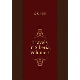 

Книга Travels in Siberia, Volume 1. S S. Hill