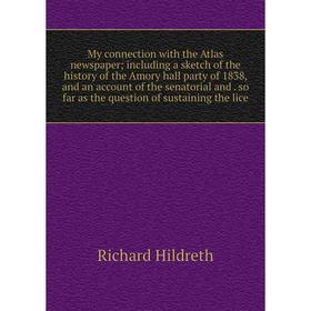 

Книга My connection with the Atlas newspaper; Including a sketch of the history of the Amory hall party of 1838, and an account of the senatorial