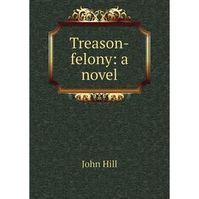 

Книга Treason-felony: a novel. John Hill