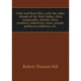 

Книга Cuba and Porto Rico, with the other islands of the West Indies; their topography, climate, flora, products, industries, cities, people, politica