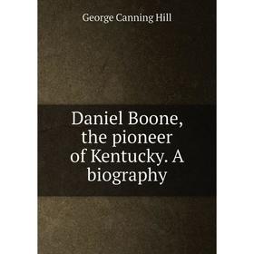 

Книга Daniel Boone, the pioneer of Kentucky. A biography. George Canning Hill