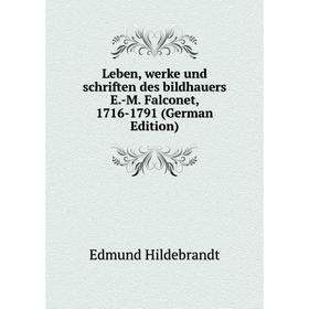 

Книга Leben, werke und schriften des bildhauers E-M Falconet, 1716-1791