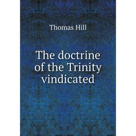 

Книга The doctrine of the Trinity vindicated. Hill Thomas