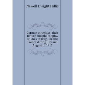 

Книга German atrocities, their nature and philosophy, studies in Belgium and France during July and August of 1917. Newell Dwight Hillis