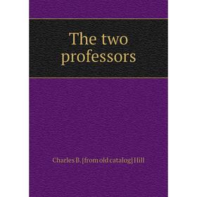 

Книга The two professors. Charles B. [from old catalog] Hill