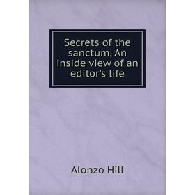 

Книга Secrets of the sanctum, An inside view of an editor's life. Alonzo Hill