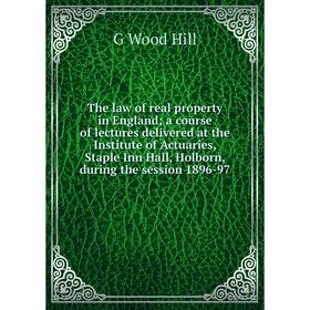 

Книга The law of real property in England; a course of lectures delivered at the Institute of Actuaries, Staple Inn Hall, Holborn