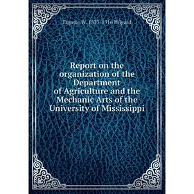 

Книга Report on the organization of the Department of Agriculture and the Mechanic Arts of the University of Mississippi. Eugene W. 1833-1916 Hilgard
