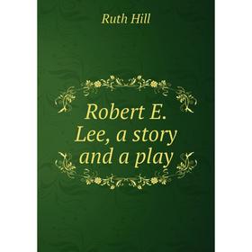 

Книга Robert E. Lee, a story and a play. Ruth Hill