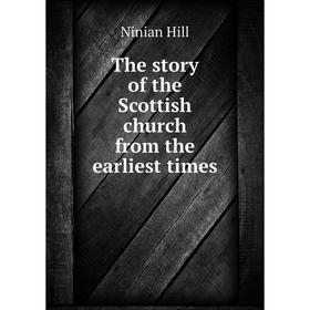 

Книга The story of the Scottish church from the earliest times. Ninian Hill