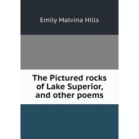 

Книга The Pictured rocks of Lake Superior, and other poems. Emily Malvina Hills