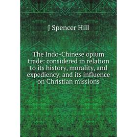 

Книга The Indo-Chinese opium trade: considered in relation to its history, morality, and expediency, and its influence on Christian missions. J Spence