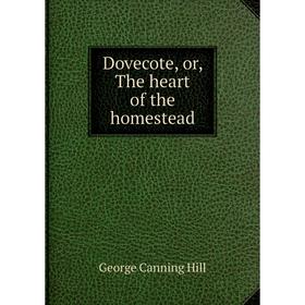 

Книга Dovecote, or, The heart of the homestead. George Canning Hill