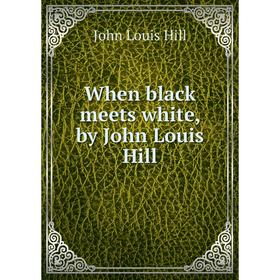 

Книга When black meets white, by John Louis Hill. John Louis Hill