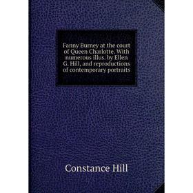 

Книга Fanny Burney at the court of Queen Charlotte. With numerous illus. by Ellen G. Hill, and reproductions of contemporary portraits. Constance Hill