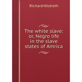 

Книга The white slave: or, Negro life in the slave states of Amrica. Hildreth Richard