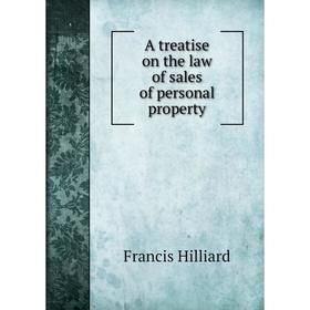 

Книга A treatise on the law of sales of personal property. Hilliard Francis