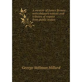 

Книга A memoir of James Brown: with obituary notices and tributes of respect from public bodies. Hillard George Stillman