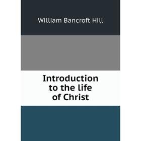 

Книга Introduction to the life of Christ. William Bancroft Hill