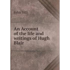 

Книга An Account of the life and writings of Hugh Blair. John Hill