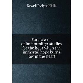 

Книга Foretokens of immortality: studies for the hour when the immortal hope burns low in the heart. Newell Dwight Hillis