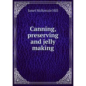 

Книга Canning, preserving and jelly making. Janet McKenzie Hill