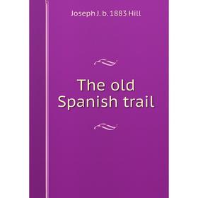 

Книга The old Spanish trail. Joseph J. b. 1883 Hill