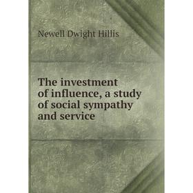 

Книга The investment of influence, a study of social sympathy and service. Newell Dwight Hillis