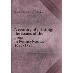 

Книга A century of printing: the issues of the press in Pennsylvania, 1685-1784. Charles Swift Riché Hildeburn