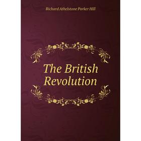 

Книга The British Revolution. Richard Athelstone Parker Hill