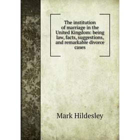 

Книга The institution of marriage in the United Kingdom: being law, facts, suggestions, and remarkable divorce cases. Mark Hildesley