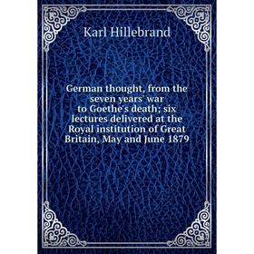 

Книга German thought, from the seven years' war to Goethe's death; six lectures delivered at the Royal institution of Great Britain, May and June 1879