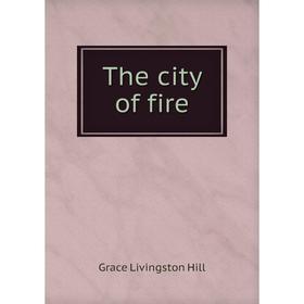 

Книга The city of fire. Hill Grace Livingston