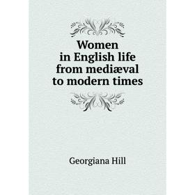 

Книга Women in English life from mediæval to modern times. Georgiana Hill