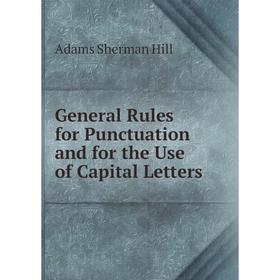 

Книга General Rules for Punctuation and for the Use of Capital Letters. Adams Sherman Hill